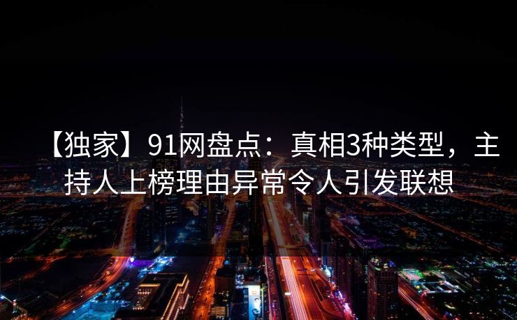 【独家】91网盘点：真相3种类型，主持人上榜理由异常令人引发联想