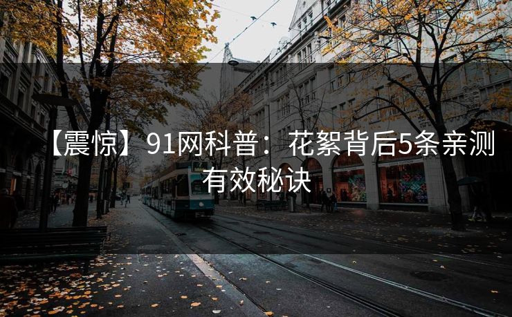 【震惊】91网科普：花絮背后5条亲测有效秘诀
