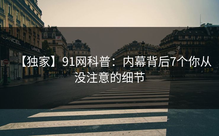 【独家】91网科普：内幕背后7个你从没注意的细节