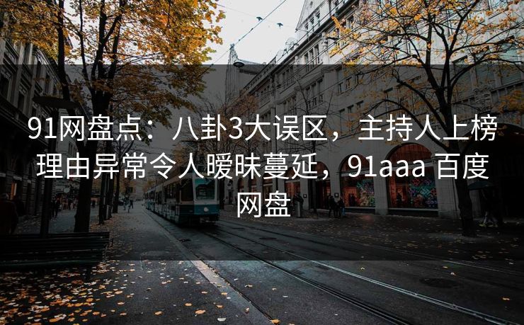 91网盘点：八卦3大误区，主持人上榜理由异常令人暧昧蔓延，91aaa 百度网盘