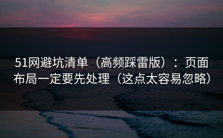 51网避坑清单（高频踩雷版）：页面布局一定要先处理（这点太容易忽略）