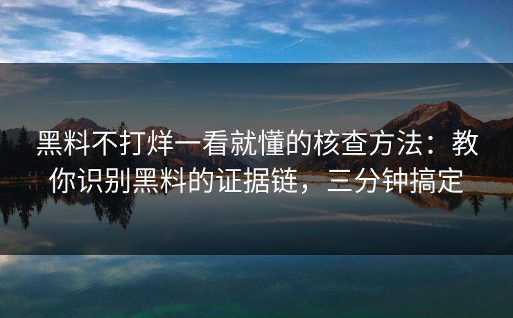 黑料不打烊一看就懂的核查方法:教你识别黑料的证据链,三分钟搞定